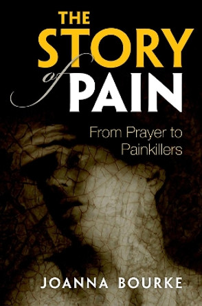 The Story of Pain: From Prayer to Painkillers by Joanna Bourke 9780199689422