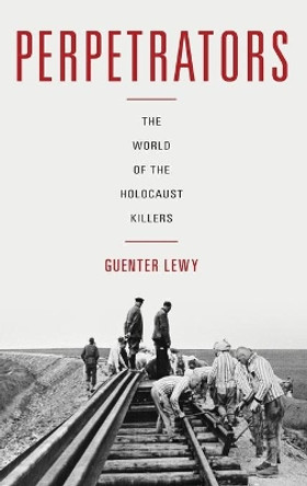 Perpetrators: The World of the Holocaust Killers by Guenter Lewy 9780190661137