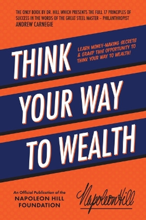 Think Your Way to Wealth: Learn Money-Making Secrets & Grasp This Opportunity to Think Your Way to Wealth! by Napoleon Hill 9781640953727