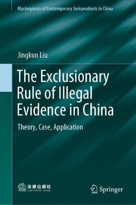 The Exclusionary Rule of Illegal Evidence in China: Theory, Case, Application by Jingkun Liu 9789811337550