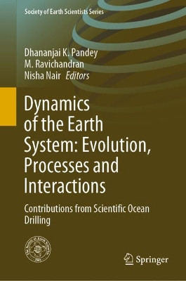 Dynamics of the Earth System: Evolution, Processes and Interactions: Contributions from Scientific Ocean Drilling by Dhananjai K. Pandey 9783030406585