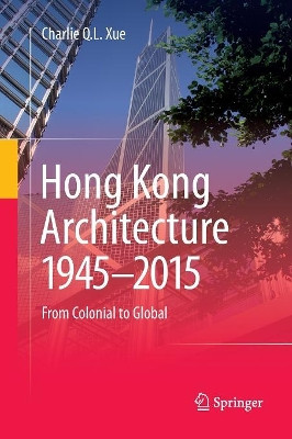 Hong Kong Architecture 1945-2015: From Colonial to Global by Charlie Q. L. Xue 9789811093074