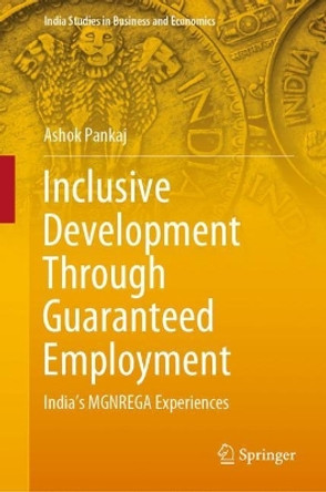 Inclusive Development Through Guaranteed Employment: India’s MGNREGA Experiences by Ashok Pankaj 9789811574429