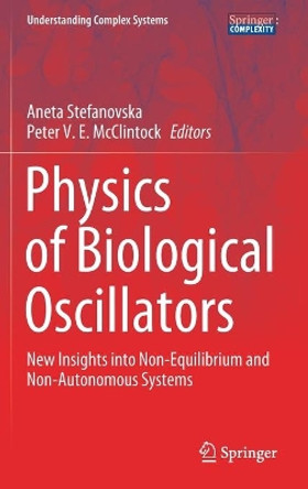 Physics of Biological Oscillators: New Insights into Non-Equilibrium and Non-Autonomous Systems by Aneta Stefanovska 9783030598044