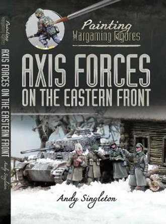 Painting Wargaming Figures: Axis Forces on the Eastern Front by Andy Singleton