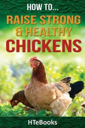 How to Raise Strong & Healthy Chickens: Quick Start Guide by Htebooks 9781533589125