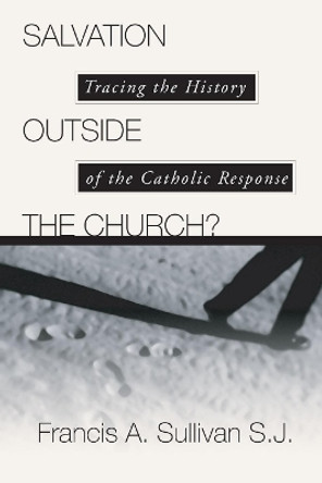 Salvation Outside the Church: Tracing the History of the Catholic Response by C Peter Wagner 9781592440085