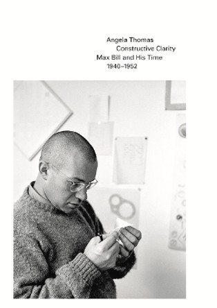 Constructive Clarity: Max Bill and His Time, 1940-1952 by Max Bill 9783906915692