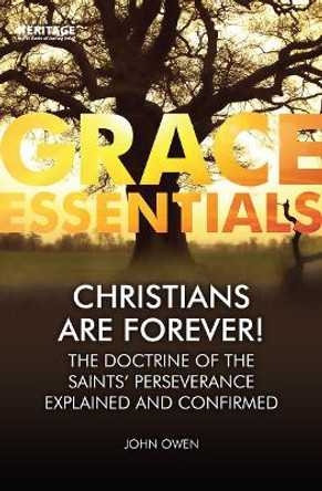 Christians Are Forever!: The Doctrine of the Saints' Perserverance Explained and Confirmed by John Owen