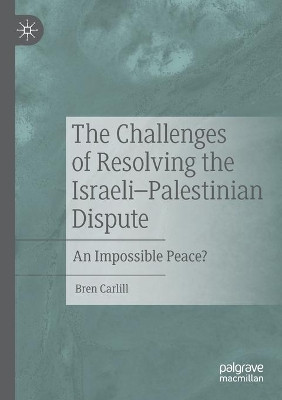 The Challenges of Resolving the Israeli-Palestinian Dispute: An Impossible Peace? by Bren Carlill 9783030631871