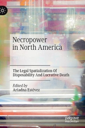 Necropower in North America: The Legal Spatialization Of Disposability And Lucrative Death by Ariadna Estevez 9783030736583
