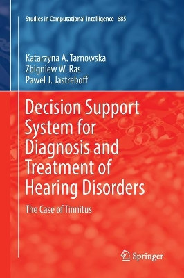 Decision Support System for Diagnosis and Treatment of Hearing Disorders: The Case of Tinnitus by Katarzyna A. Tarnowska 9783319846576