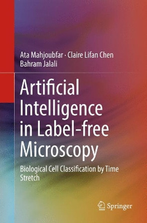 Artificial Intelligence in Label-free Microscopy: Biological Cell Classification by Time Stretch by Ata Mahjoubfar 9783319846545