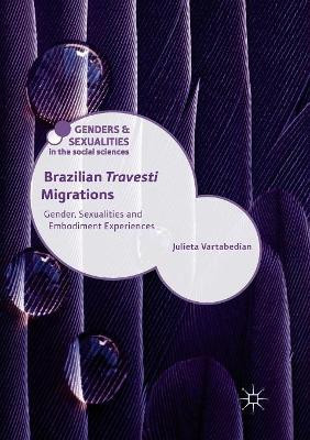 Brazilian 'Travesti' Migrations: Gender, Sexualities and Embodiment Experiences by Julieta Vartabedian 9783030083700