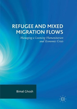 Refugee and Mixed Migration Flows: Managing a Looming Humanitarian and Economic Crisis by Bimal Ghosh 9783030091880