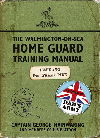 The Walmington-on-Sea Home Guard Training Manual: As Used by Dad's Army Captain George Mainwaring 9781409128212
