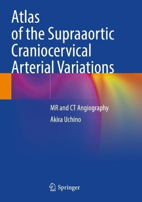 Atlas of the Supraaortic Craniocervical Arterial Variations: MR and CT Angiography by Akira Uchino 9789811668050