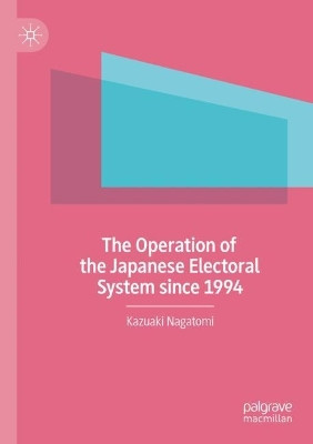The Operation of the Japanese Electoral System since 1994 by Kazuaki Nagatomi 9789811639876