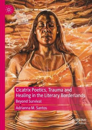 Cicatrix Poetics, Trauma and Healing in the Literary Borderlands: Beyond Survival by Adrianna M. Santos 9783031128622