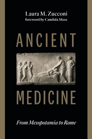 Ancient Medicine: From Mesopotamia to Rome by Laura M Zucconi 9780802884480