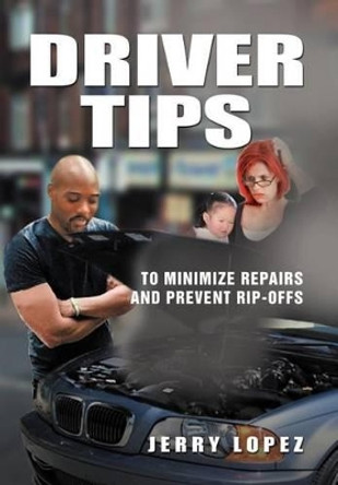 Driver Tips: To Minimize Repairs and Prevent Rip-Offs by Jerry Lopez 9781477106143