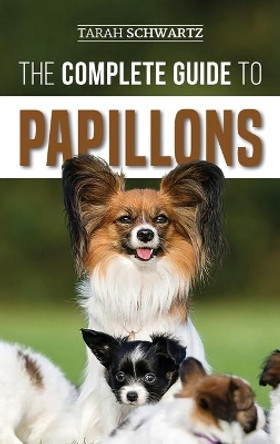 The Complete Guide to Papillons: Choosing, Feeding, Training, Exercising, and Loving your new Papillon Dog by Tarah Schwartz 9781952069437