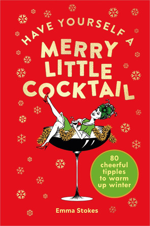 Have Yourself a Merry Little Cocktail: 80 cheerful tipples to warm up winter by Emma Stokes