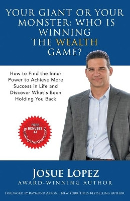 Your Giant or Your Monster: Who is Winning the Wealth Game?: How to Find the Inner Power to Achieve More Success in Life and Discover What is Holding You Back by Josue Lopez 9781939237729