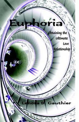 Euphoria: Obtaining the Ultimate Love Relationship by Lenora S Gauthier 9781413493559