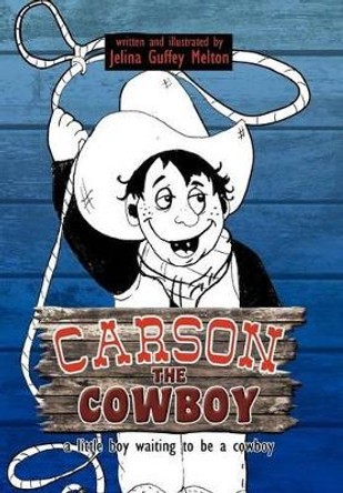Carson the Cowboy: A Little Boy Waiting to Be a Cowboy by Jelina Guffey Melton 9781477155929