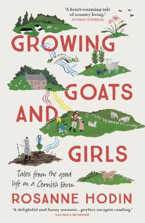 Growing Goats and Girls: Living the Good Life on a Cornish Farm - ESCAPISM AT ITS LOVELIEST by Rosanne Hodin