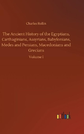 The Ancient History of the Egyptians, Carthaginians, Assyrians, Babylonians, Medes and Persians, Macedonians and Grecians by Charles Rollin 9783732680603