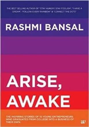 Arise, Awake: The Inspiring Stories of 10 Young Entrepreneurs Who Graduated from College into a Business of Their Own by Rashmi Bansal 9789384030872