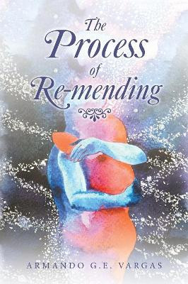 The Process of Re-Mending by Armando G E Vargas 9781796033755