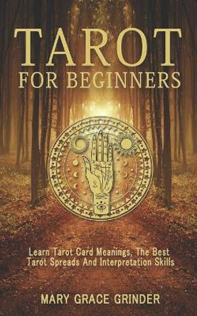 Tarot for Beginners: Learn Tarot Card Meanings, The Best Tarot Spreads And Interpretation Skills by Mary Grace Grinder 9798613522743