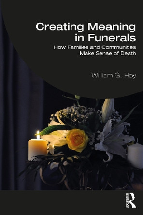 Creating Meaning in Funerals: How Families and Communities Make Sense of Death by William G. Hoy 9781032398327