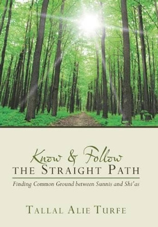 Know and Follow the Straight Path: Finding Common Ground Between Sunnis and Shi'as by Tallal Alie Turfe 9781491757574