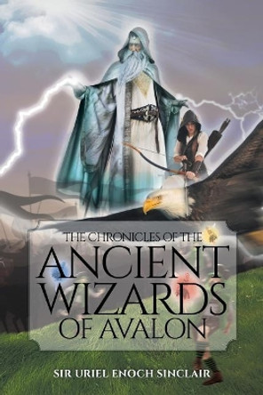 The Chronicles of the Ancient Wizards of Avalon by Sir Uriel Enoch Sinclair 9781644621547