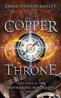 Copper Throne: Book Three in the Mapmaking Magicians Series by Emma Sterner-Radley 9781912684724