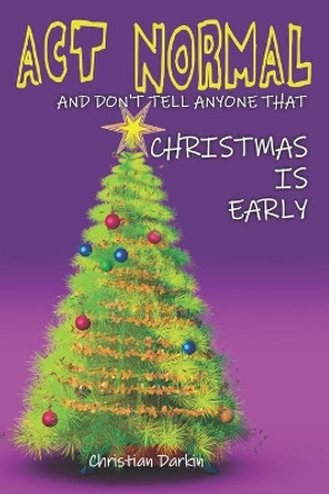 Act Normal And Don't Tell Anyone That Christmas Is Early: Read it yourself chapter book for ages 6+ by Christian Darkin 9781505316896