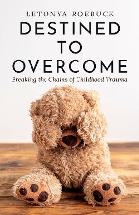 Destined to Overcome: Breaking the Chains of Childhood Trauma by Letonya Roebuck 9780578282138