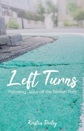 Left Turns: Following Jesus off the Beaten Path by Kristan Dooley 9781632964045