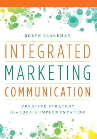 Integrated Marketing Communication: Creative Strategy from Idea to Implementation by Robyn Blakeman