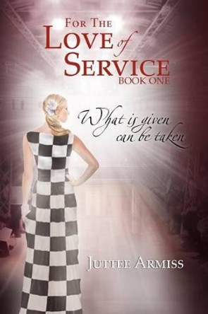 For the Love of Service: Book 1 - What Is Given, Can Be Taken by Juttee Armiss 9781477151631