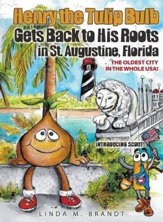 Henry the Tulip Bulb Gets Back to His Roots in St. Augustine, Florida by Linda M Brandt 9781613142899