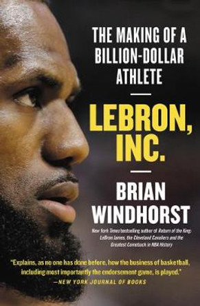 Lebron, Inc.: The Making of a Billion-Dollar Athlete by Brian Windhorst