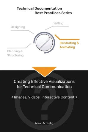 Technical Documentation Best Practices - Creating Effective Visualizations for Technical Communication: Images, Videos, Interactive Content by Marc Achtelig 9783943860108