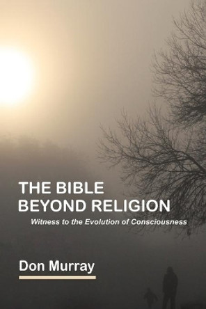 The Bible Beyond Religion: Witness to the Evolution of Consciousness by Don Murray 9780228830429