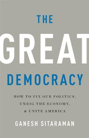 The Great Democracy: How to Fix Our Politics, Unrig the Economy, and Unite America by Ganesh Sitaraman