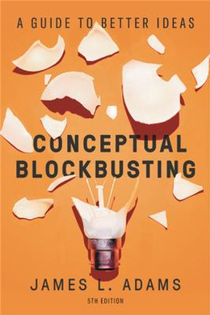 Conceptual Blockbusting (Fifth Edition): A Guide to Better Ideas by James L. Adams